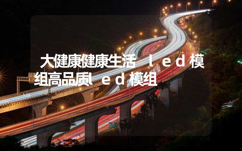 大健康健康生活 led模组高品质led模组